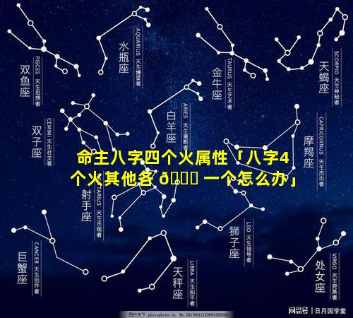 命主八字四个火属性「八字4个火其他各 💐 一个怎么办」